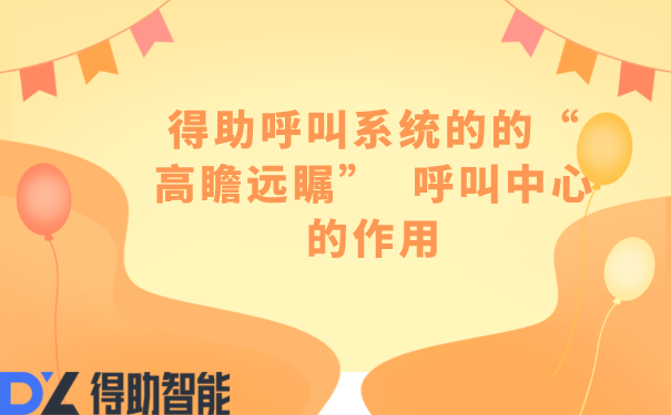 得助呼叫系统的的&ldquo;高瞻远瞩&rdquo;  呼叫中心的作用