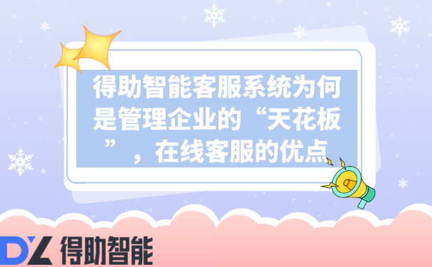 得助智能客服系统为何是管理企业的&ldquo;天花板&rdquo;，在线客服的优点