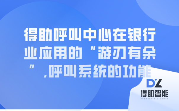 得助呼叫中心在银行业应用的&ldquo;游刃有余&rdquo;,呼叫系统的功能