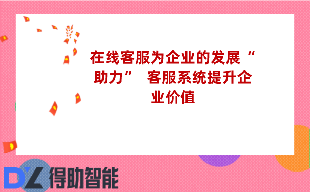 在线客服为企业的发展&ldquo;助力&rdquo;  客服系统提升企业价值