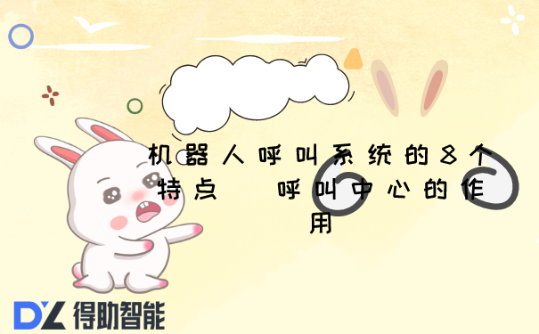 机器人呼叫系统的8个特点  呼叫中心的作用