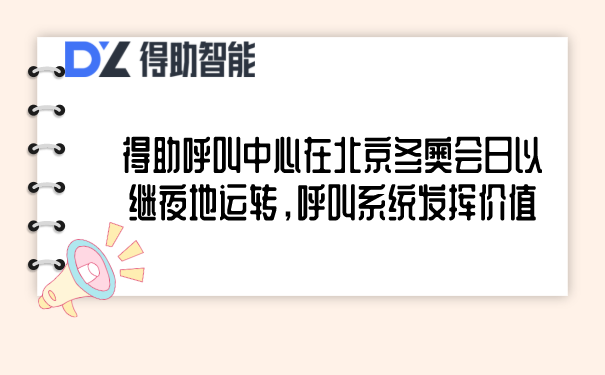 得助呼叫中心在北京冬奥会日以继夜地运转,呼叫系统发挥价值