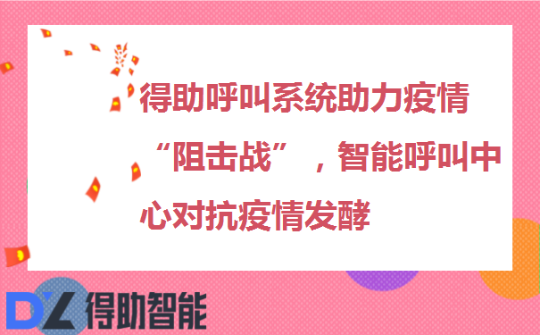 得助呼叫系统助力疫情“阻击战”，智能呼叫中心对抗疫情发酵