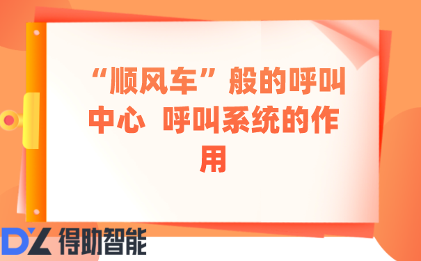 &ldquo;顺风车&rdquo;般的呼叫中心  呼叫系统的作用