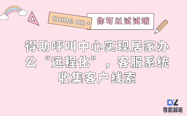 得助呼叫中心实现居家办公&ldquo;远程化&rdquo;，客服系统收集客户线索