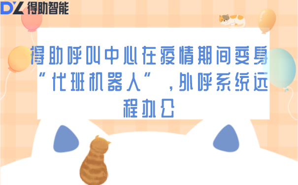 得助呼叫中心在疫情期间变身&ldquo;代班机器人&rdquo;，外呼系统远程办公