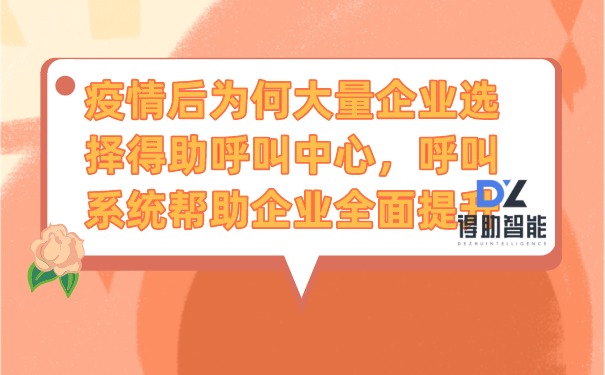 疫情后为何大量企业选择得助呼叫中心,呼叫系统帮助企业全面提升