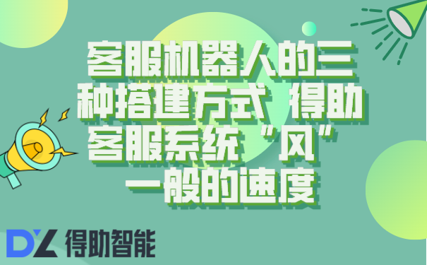 客服机器人的三种搭建方式  得助客服系统&ldquo;风&rdquo;一般的速度