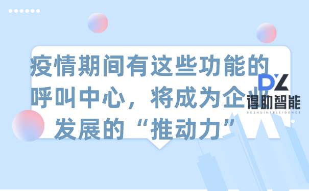 疫情期间有这些功能的呼叫中心，将成为企业发展的&ldquo;推动力&rdquo;