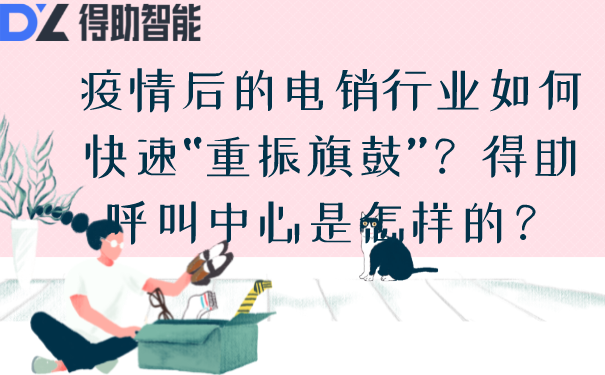 疫情后的电销行业如何快速&ldquo;重振旗鼓&rdquo;？得助呼叫中心是怎样的？