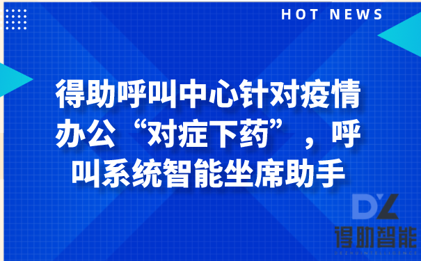 得助呼叫中心针对疫情办公“对症下药”,呼叫系统智能坐席助手