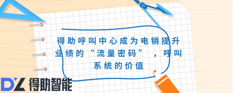 得助呼叫中心成为电销提升业绩的&ldquo;流量密码&rdquo; ，呼叫系统的价值
