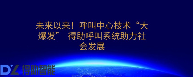 未来以来！呼叫中心技术&ldquo;大爆发&rdquo;  得助呼叫系统助力社会发展