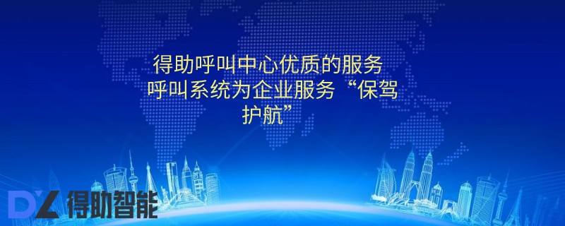 得助呼叫中心优质的服务  呼叫系统为企业服务“保驾护航”
