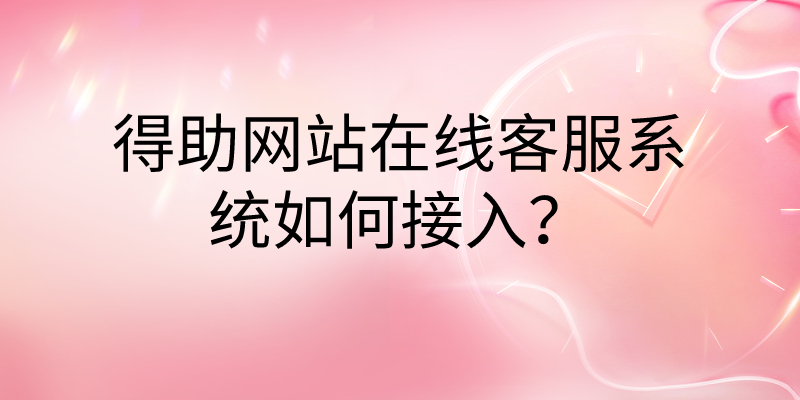 得助网站在线客服系统如何接入?