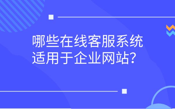 哪些在线客服系统适用于企业网站?
