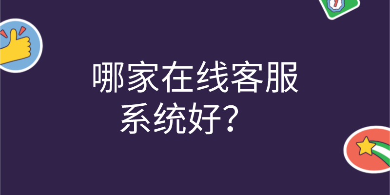 哪家在线客服系统好？  