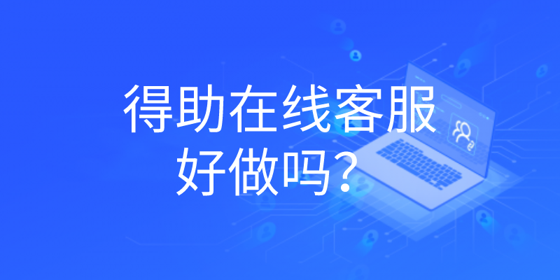 得助在线客服好做吗？