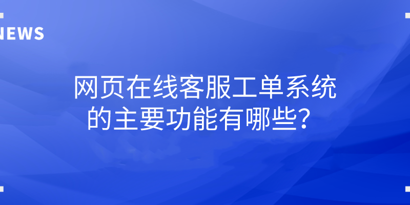 网页在线客服工单系统的主要功能有哪些？