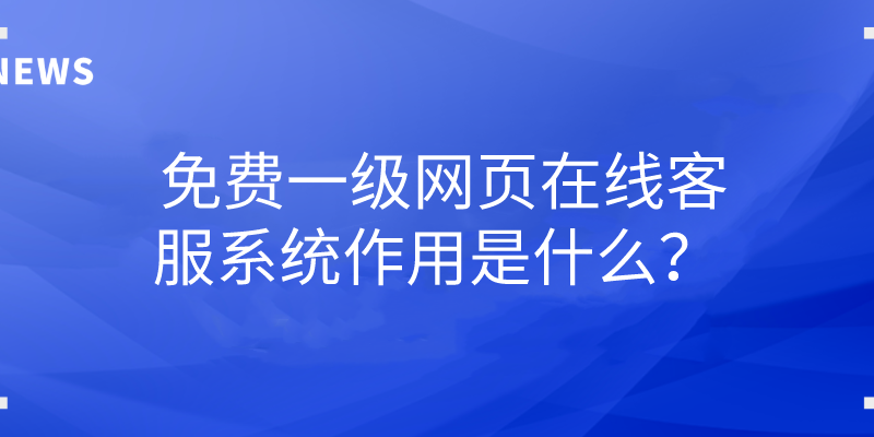 免费一级网页在线客服系统作用是什么？