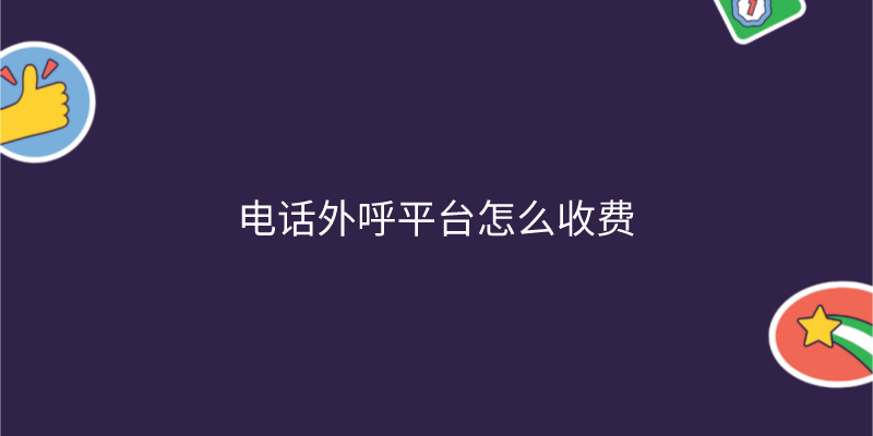  电话外呼平台怎么收费