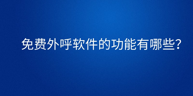 免费外呼软件的功能有哪些？