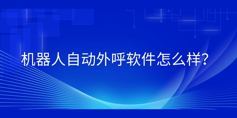 机器人自动外呼软件怎么样？