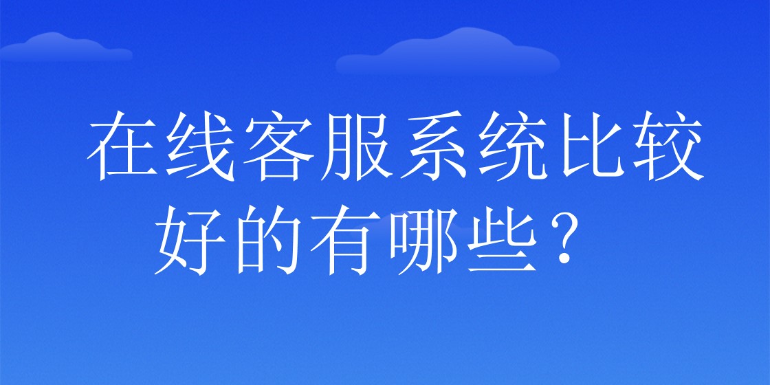 在线客服系统比较好的有哪些？