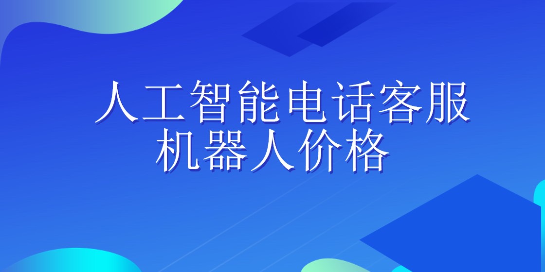 人工智能电话客服机器人价格