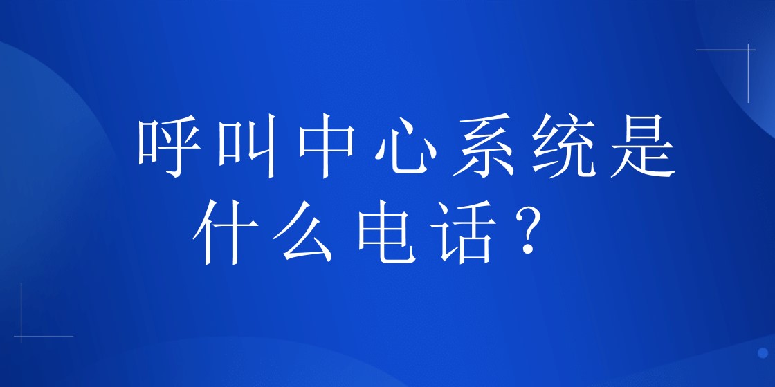 呼叫中心系统是什么电话？