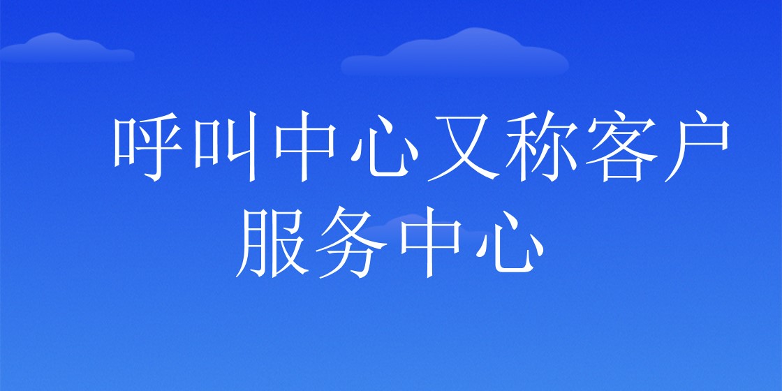 呼叫中心又称客户服务中心