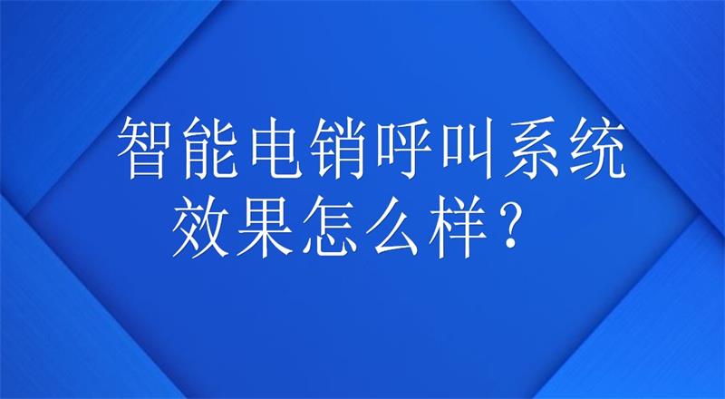 智能电销呼叫系统效果怎么样?