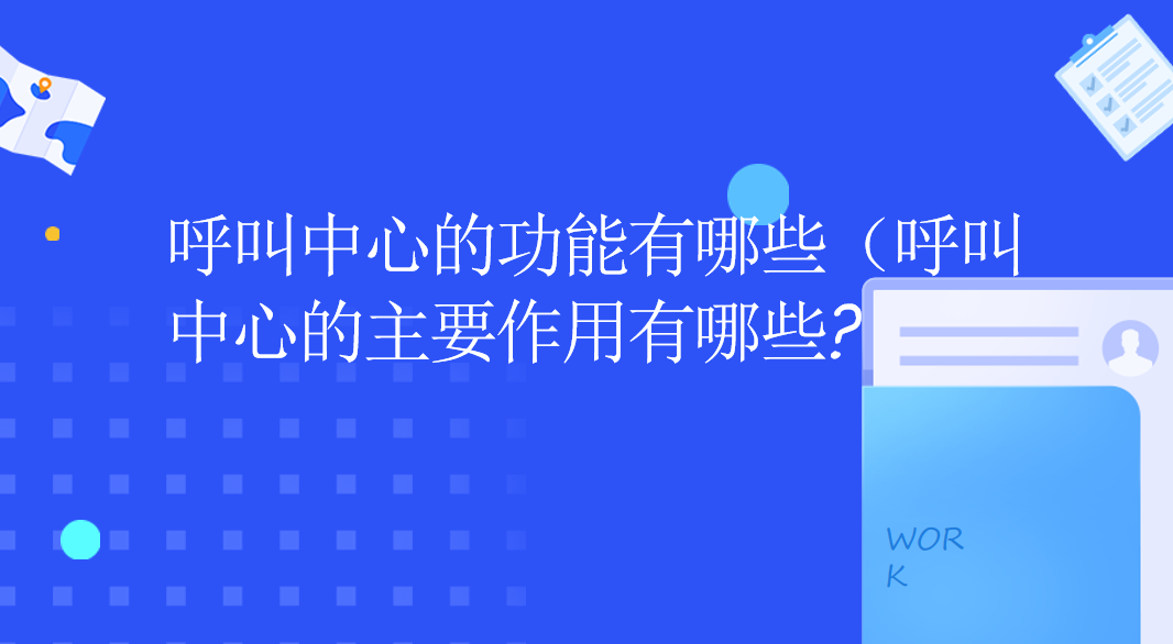 呼叫中心的功能有哪些，呼叫中心的主要作用有哪些?
