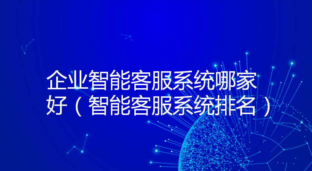  企业智能客服系统哪家好（智能客服系统排名）