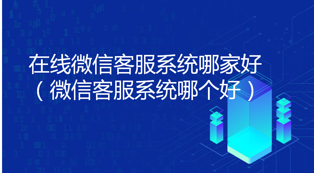  在线微信客服系统哪家好（微信客服系统哪个好）