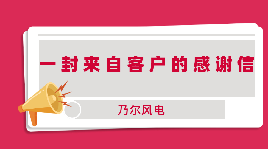 再收感谢信，来自新能源客户“乃尔风电”的认可！ | 得助·智能交互