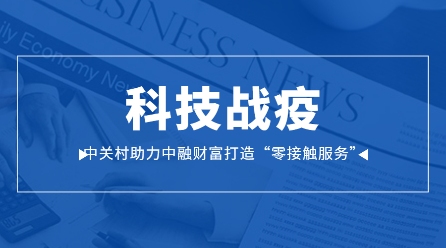 科技战疫，众闯信息科技助力中融财富打造“零接触服务” | 得助·智能交互