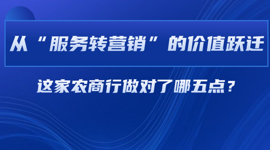 从“服务转营销”的价值跃迁，这家农商行做对了哪五点？ | 得助·智能交互