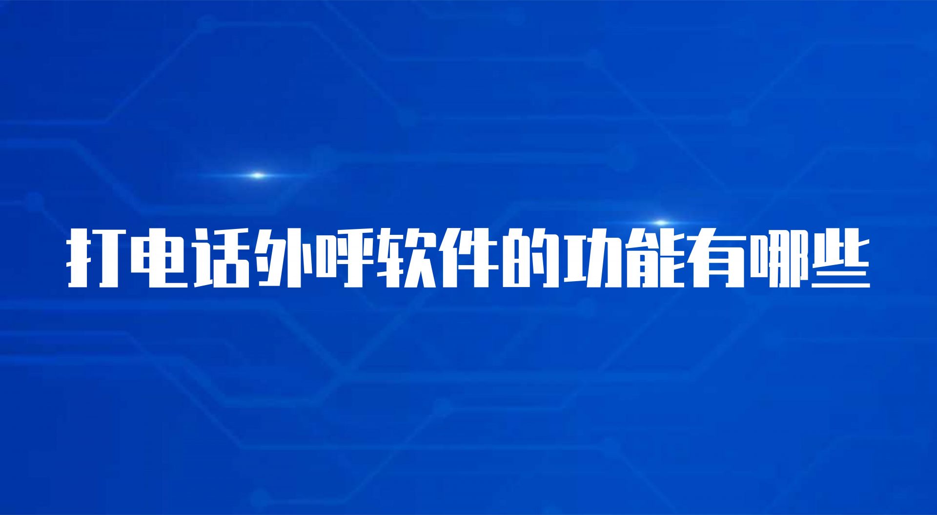 打电话外呼软件的功能有哪些（坐席呼叫系统的作用）