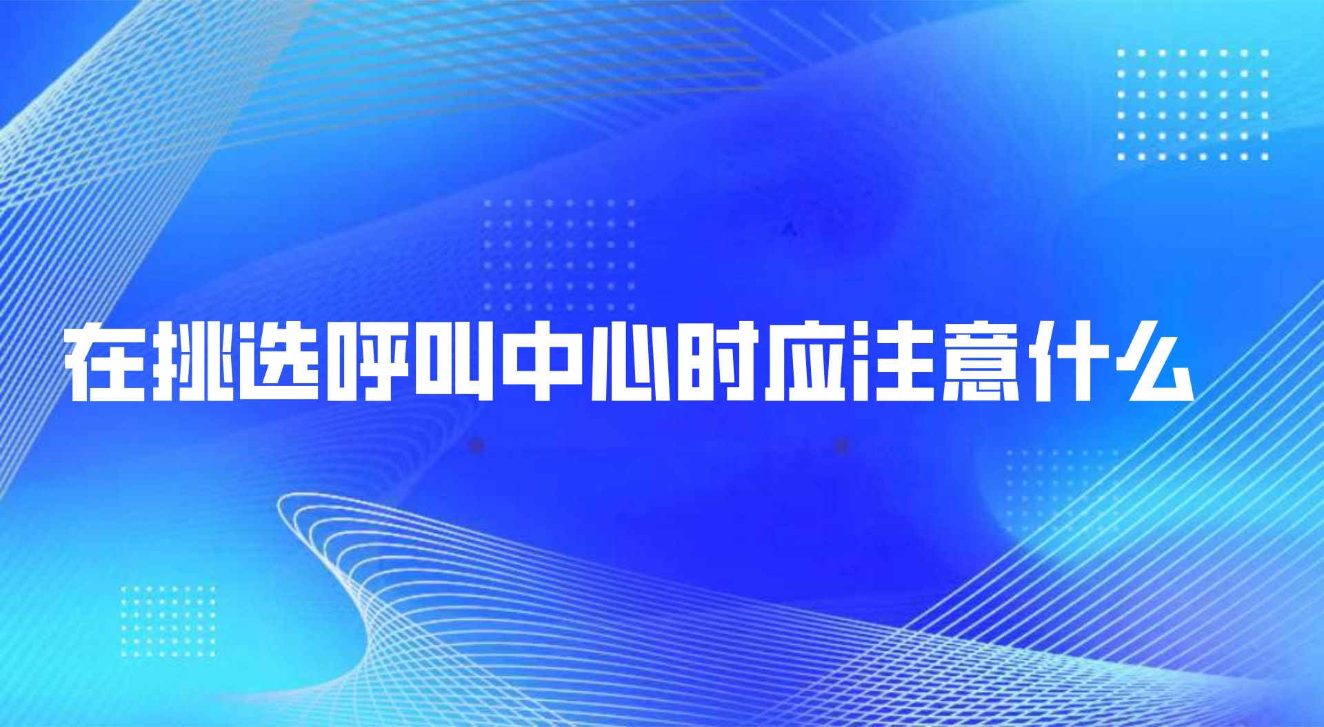 在挑选呼叫中心时应注意什么，这些优势就是突破口