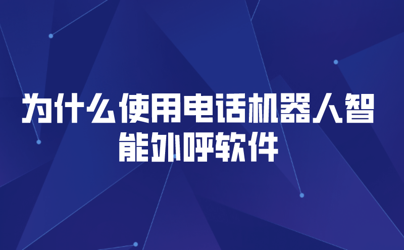 为什么使用电话机器人智能外呼软件（使用人工外呼智能机器人的原因）