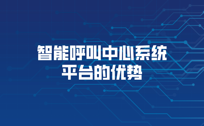 智能呼叫中心系统平台的优势（电话智能客服系统的可靠之处）