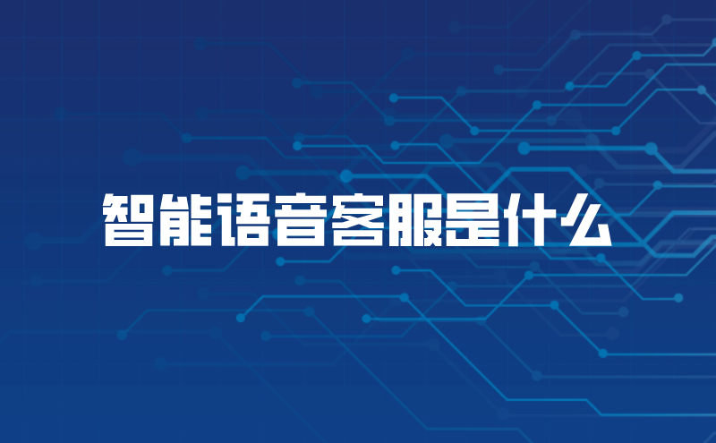 智能语音客服是什么（智能客服语音系统的作用）