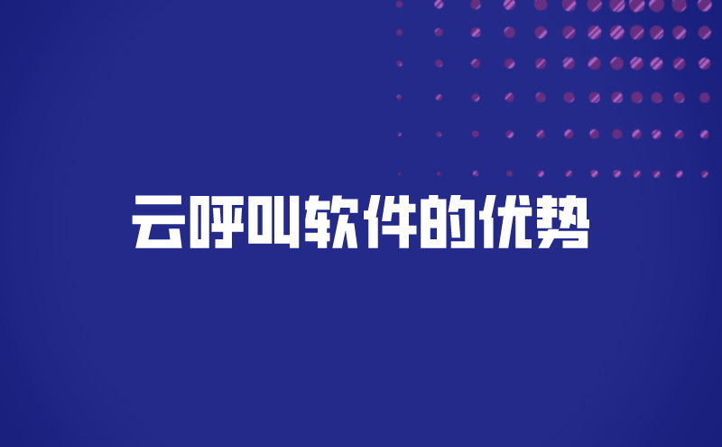云呼叫软件的优势（云呼叫电话系统的作用都有什么）