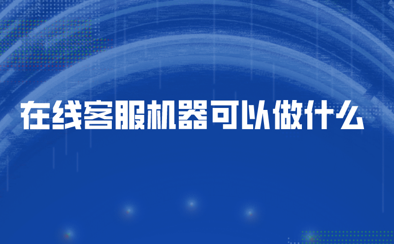 在线客服机器可以做什么 | 得助·智能交互