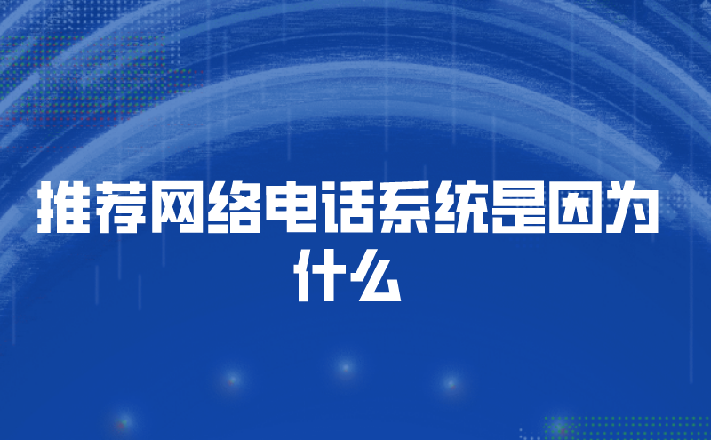 推荐网络电话系统是因为什么推荐网络电话系统是因为什么
