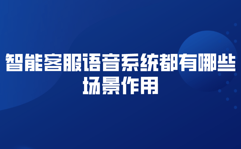 智能客服语音系统都有哪些场景作用 | 得助·智能交互