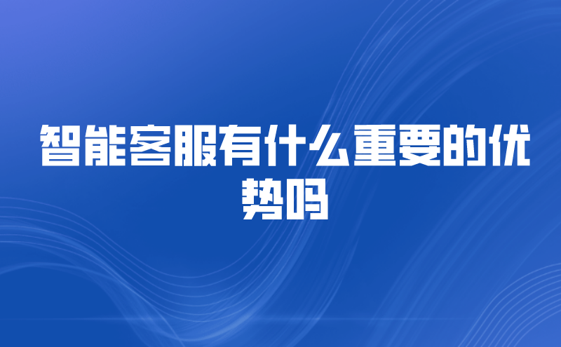 智能客服有什么重要的优势吗