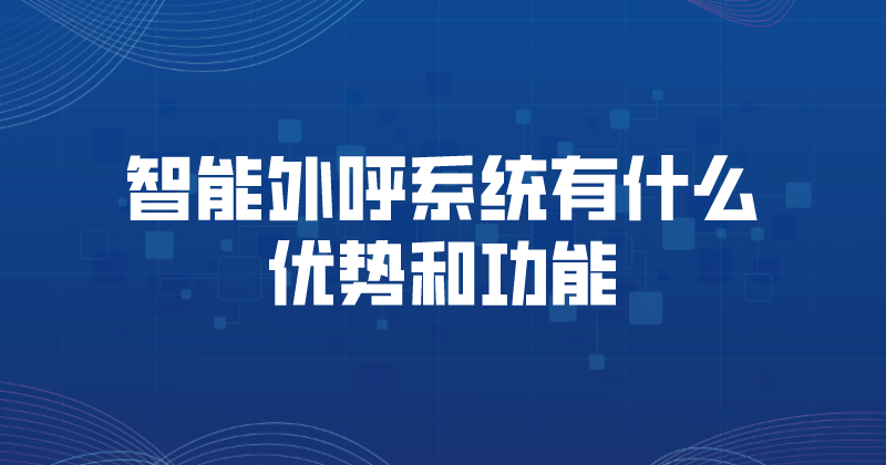 智能外呼系统有什么优势和功能