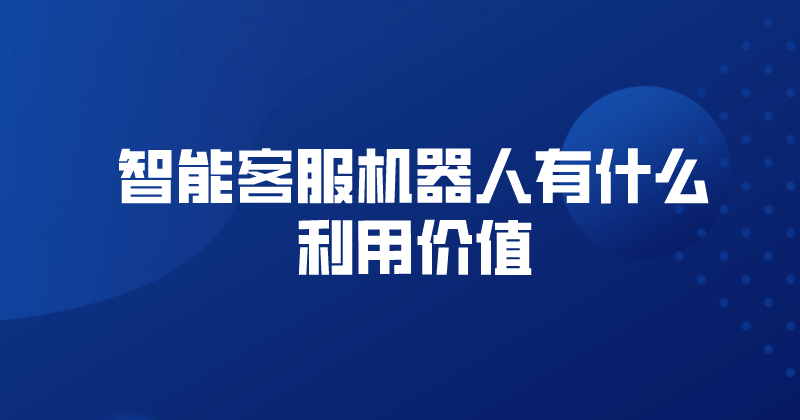 智能客服机器人有什么利用价值